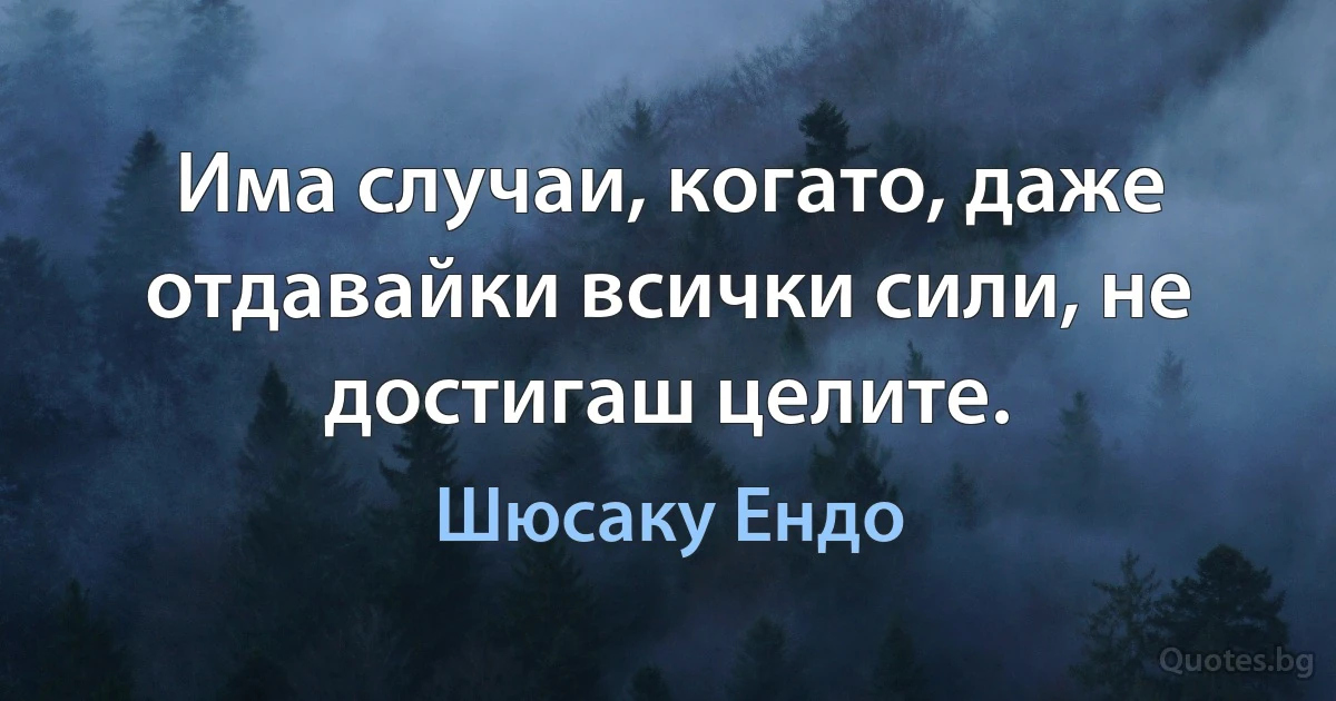 Има случаи, когато, даже отдавайки всички сили, не достигаш целите. (Шюсаку Ендо)