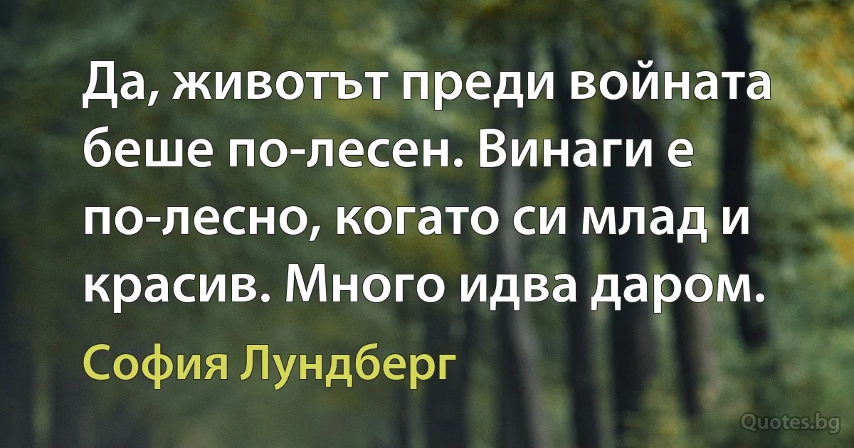 Да, животът преди войната беше по-лесен. Винаги е по-лесно, когато си млад и красив. Много идва даром. (София Лундберг)