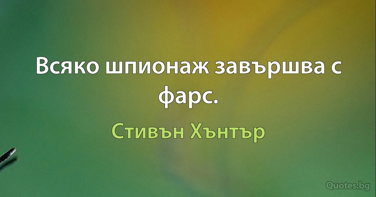 Всяко шпионаж завършва с фарс. (Стивън Хънтър)