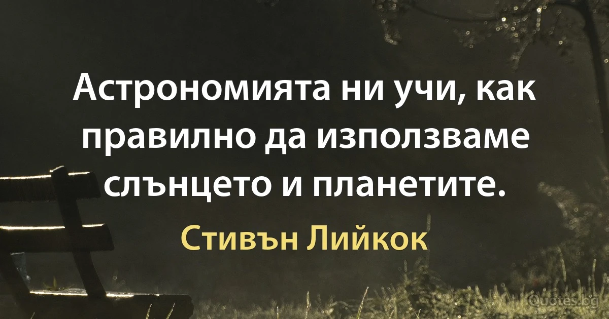 Астрономията ни учи, как правилно да използваме слънцето и планетите. (Стивън Лийкок)