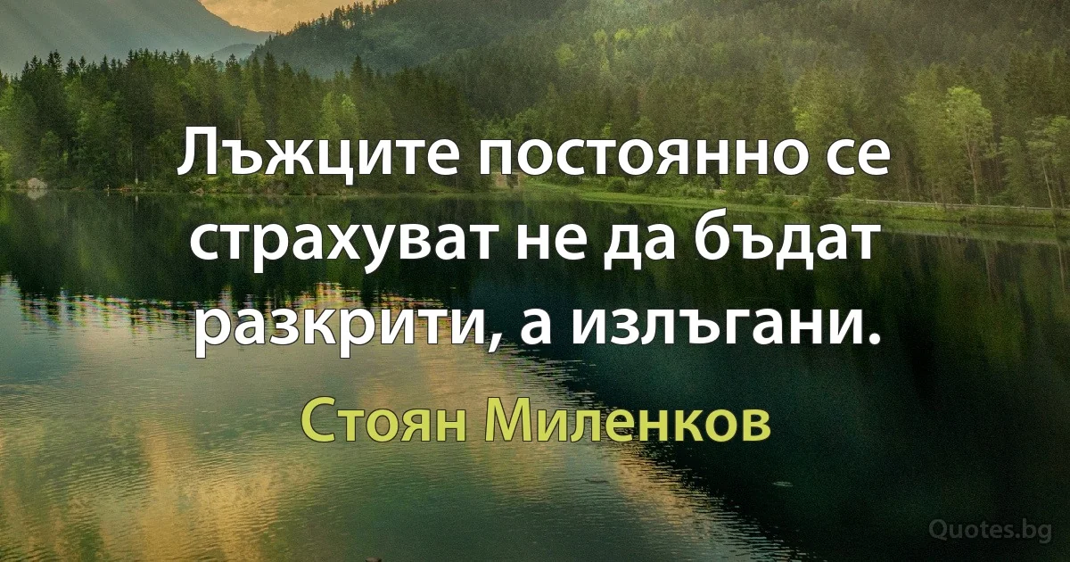 Лъжците постоянно се страхуват не да бъдат разкрити, а излъгани. (Стоян Миленков)