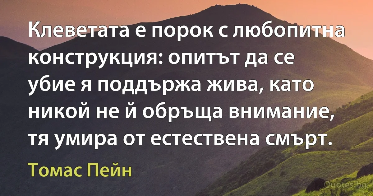 Клеветата е порок с любопитна конструкция: опитът да се убие я поддържа жива, като никой не й обръща внимание, тя умира от естествена смърт. (Томас Пейн)