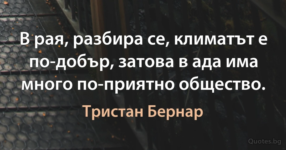 В рая, разбира се, климатът е по-добър, затова в ада има много по-приятно общество. (Тристан Бернар)