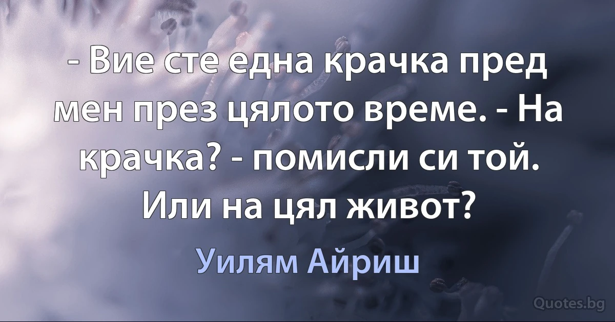 - Вие сте една крачка пред мен през цялото време. - На крачка? - помисли си той. Или на цял живот? (Уилям Айриш)