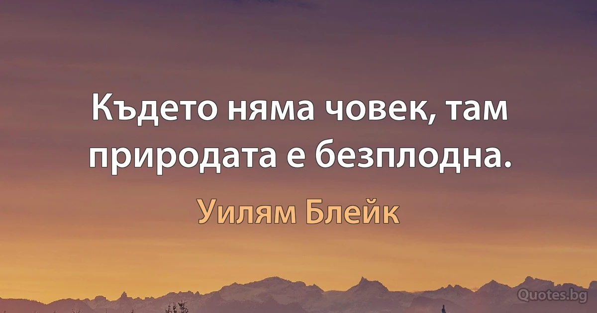 Където няма човек, там природата е безплодна. (Уилям Блейк)