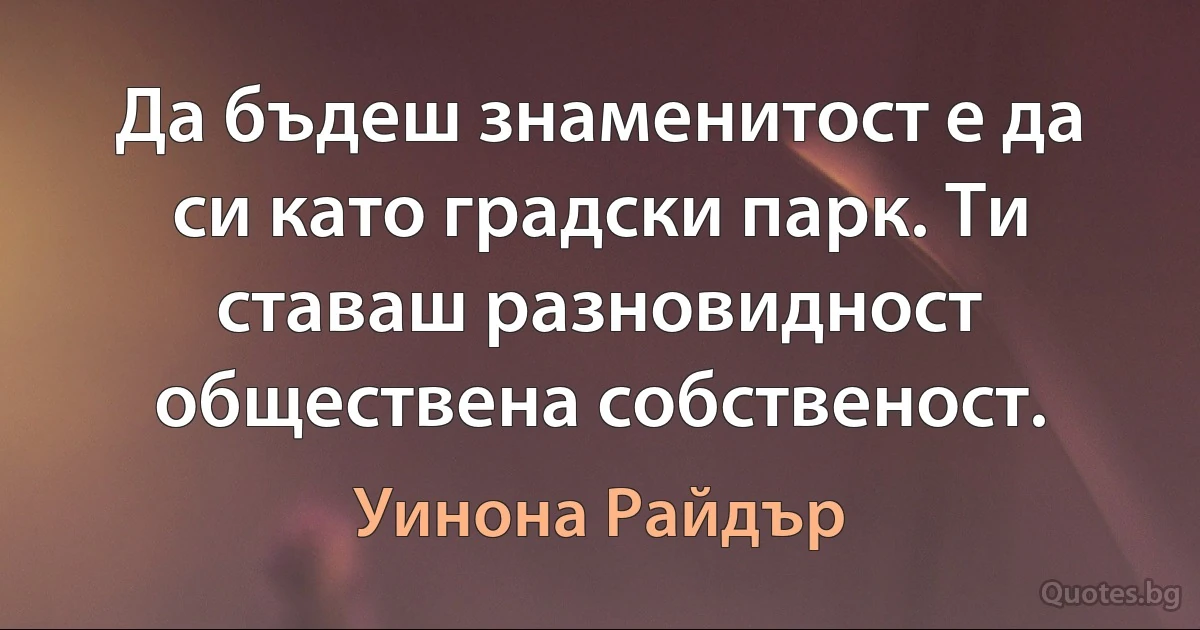 Да бъдеш знаменитост е да си като градски парк. Ти ставаш разновидност обществена собственост. (Уинона Райдър)