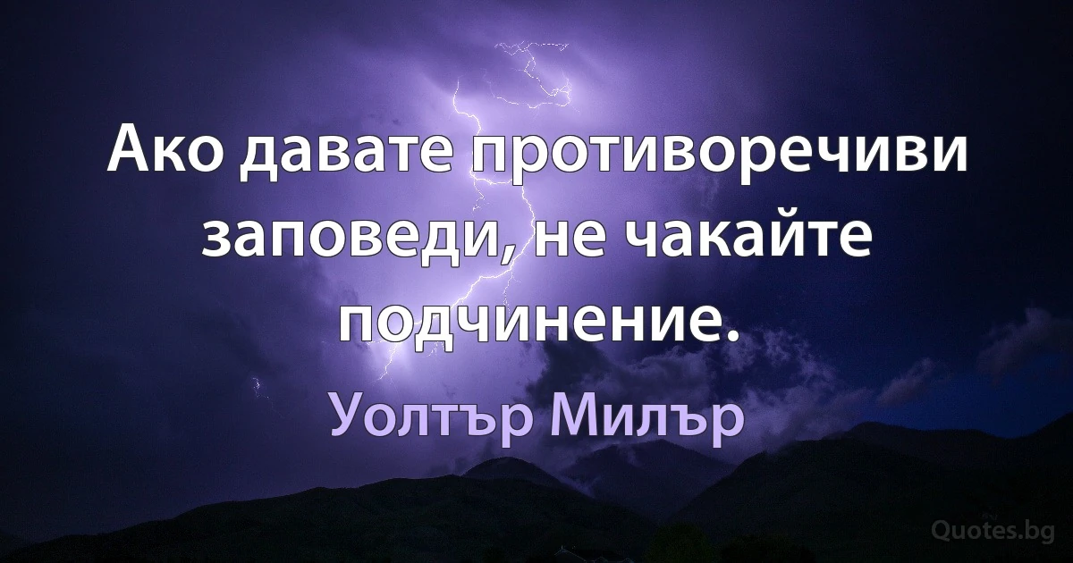 Ако давате противоречиви заповеди, не чакайте подчинение. (Уолтър Милър)