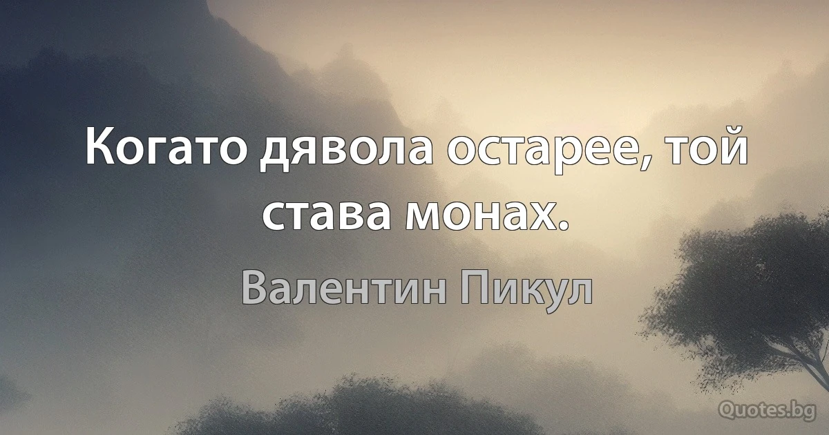 Когато дявола остарее, той става монах. (Валентин Пикул)