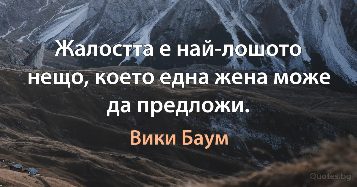 Жалостта е най-лошото нещо, което една жена може да предложи. (Вики Баум)