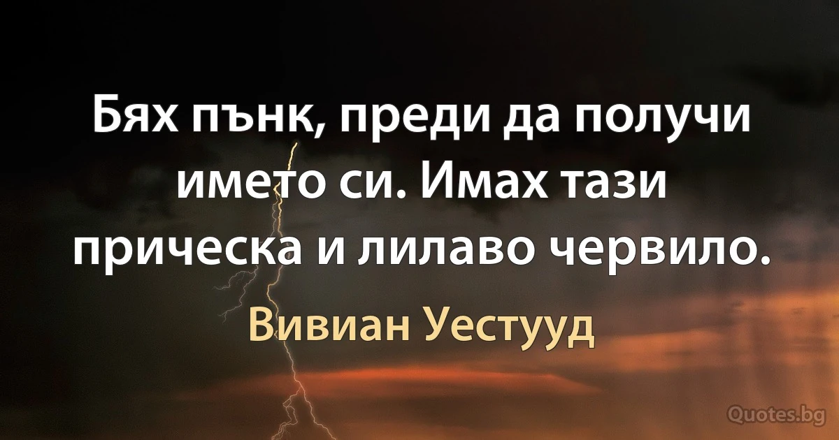 Бях пънк, преди да получи името си. Имах тази прическа и лилаво червило. (Вивиан Уестууд)