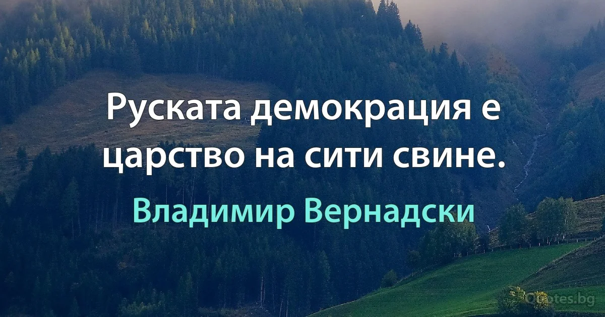 Руската демокрация е царство на сити свине. (Владимир Вернадски)