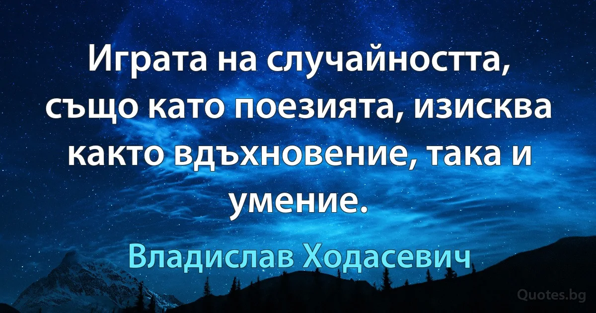 Играта на случайността, също като поезията, изисква както вдъхновение, така и умение. (Владислав Ходасевич)