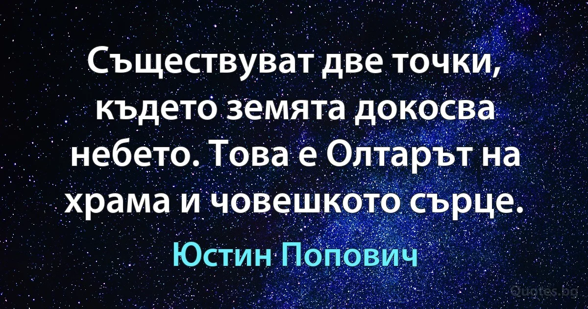 Съществуват две точки, където земята докосва небето. Това е Олтарът на храма и човешкото сърце. (Юстин Попович)