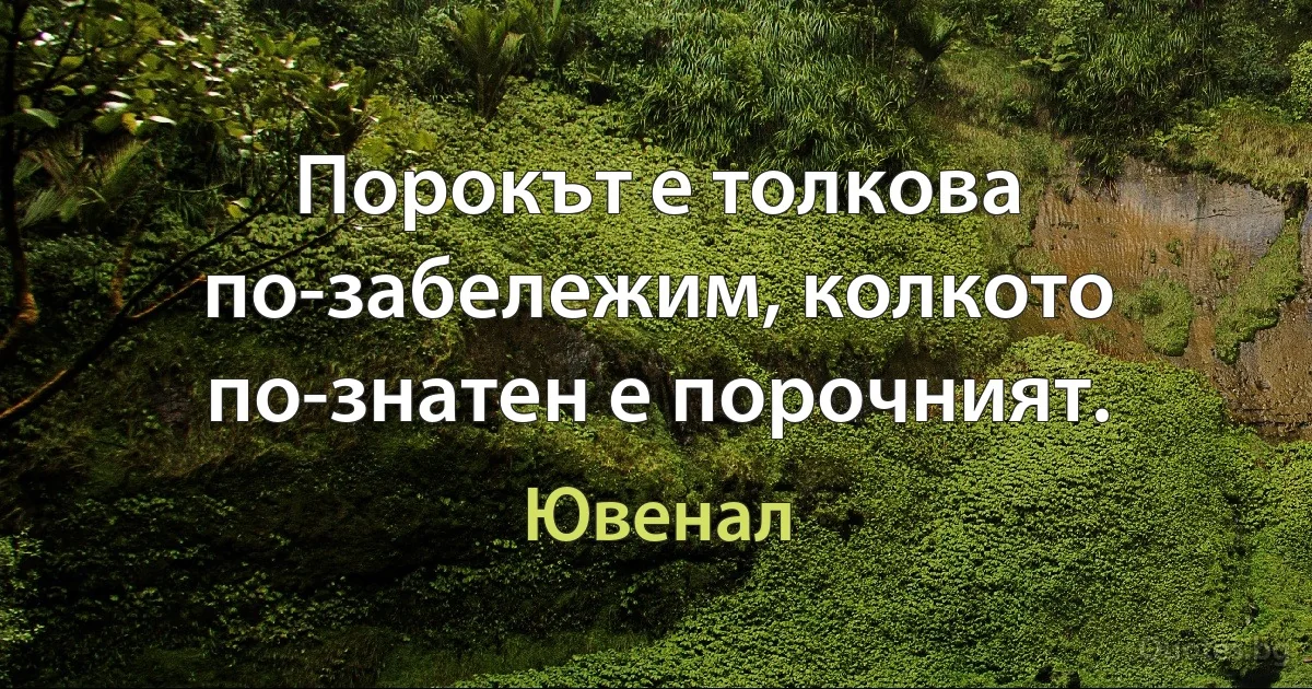 Порокът е толкова по-забележим, колкото по-знатен е порочният. (Ювенал)