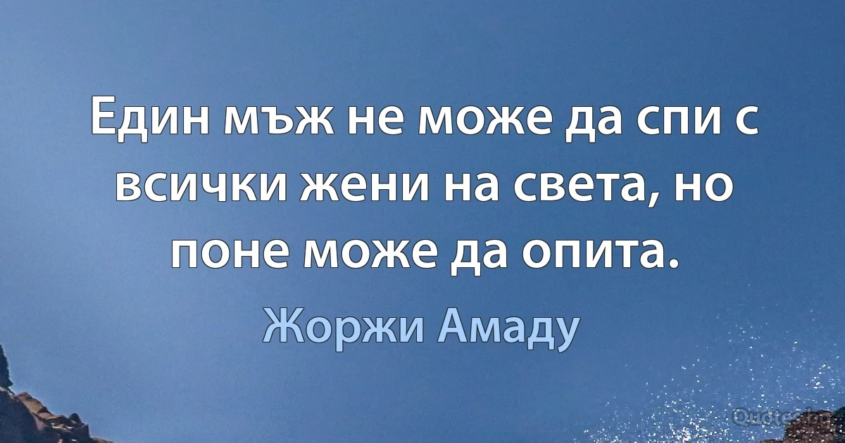 Един мъж не може да спи с всички жени на света, но поне може да опита. (Жоржи Амаду)