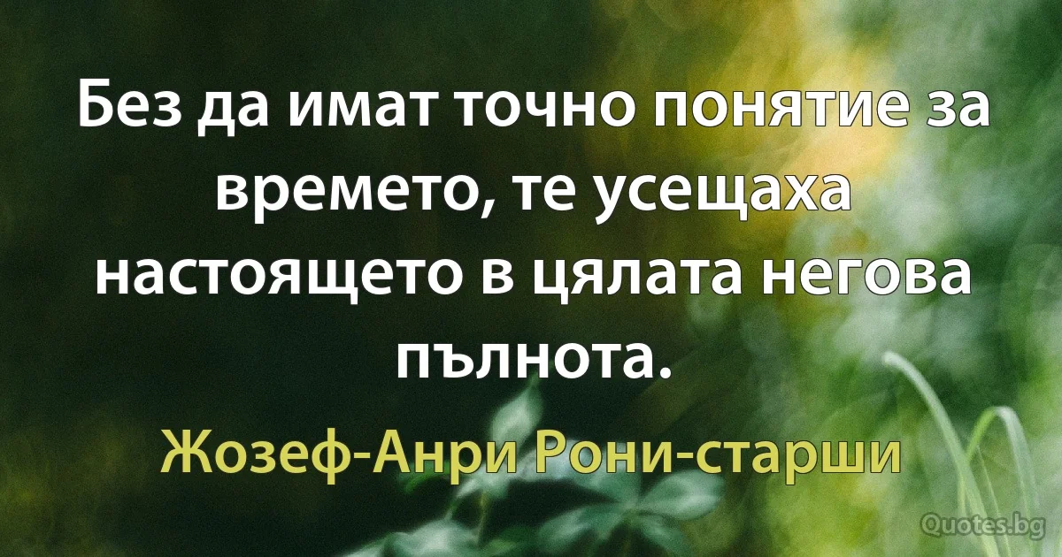 Без да имат точно понятие за времето, те усещаха настоящето в цялата негова пълнота. (Жозеф-Анри Рони-старши)