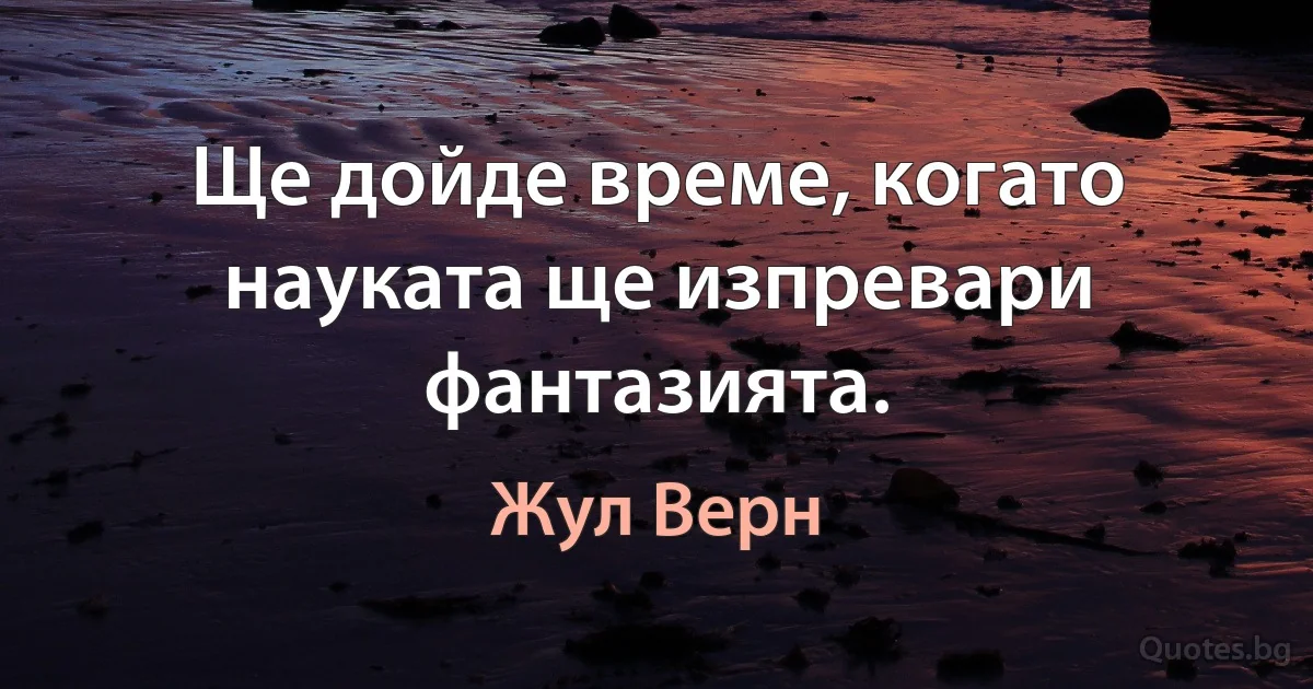 Ще дойде време, когато науката ще изпревари фантазията. (Жул Верн)