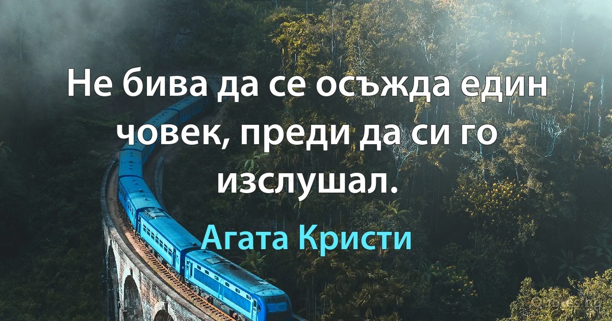 Не бива да се осъжда един човек, преди да си го изслушал. (Агата Кристи)