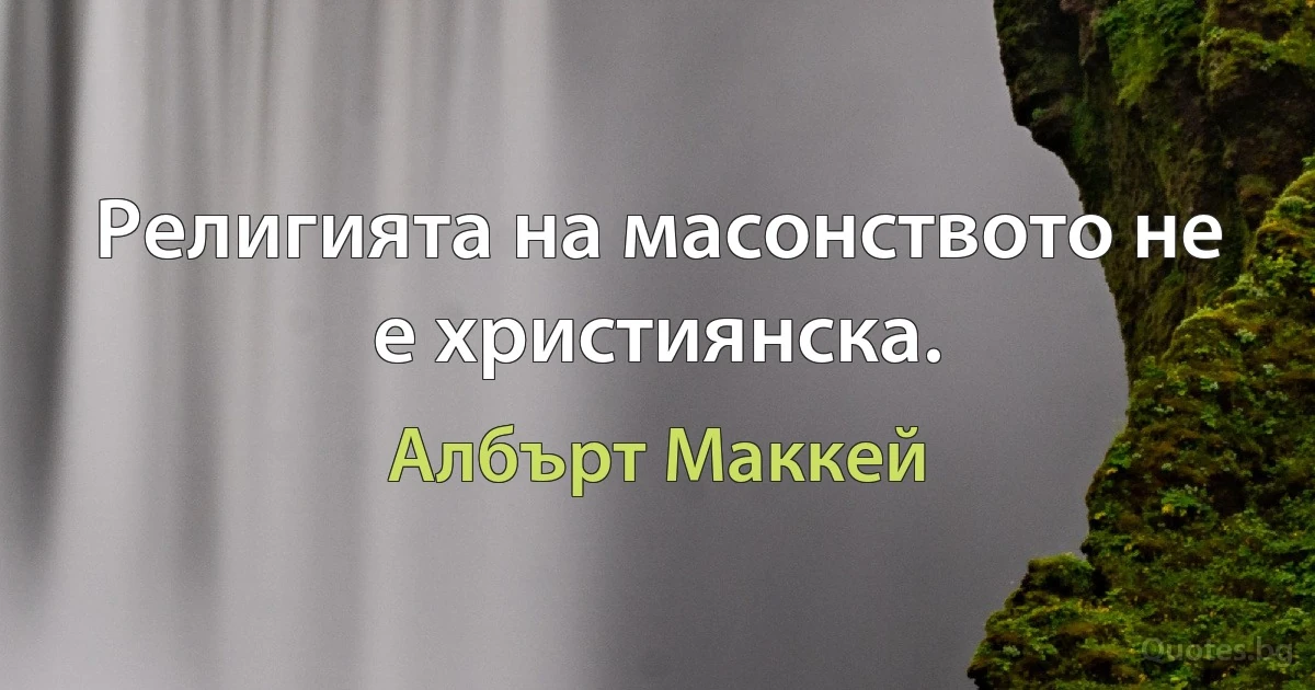 Религията на масонството не е християнска. (Албърт Маккей)