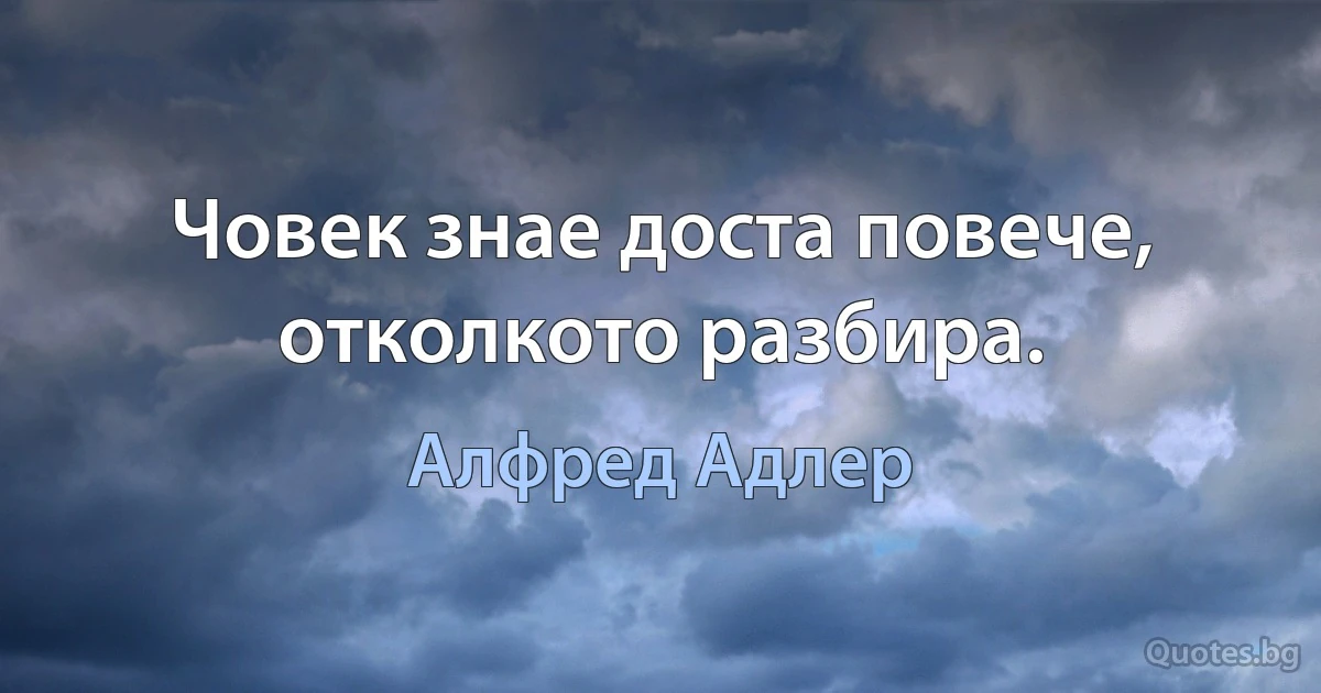 Човек знае доста повече, отколкото разбира. (Алфред Адлер)