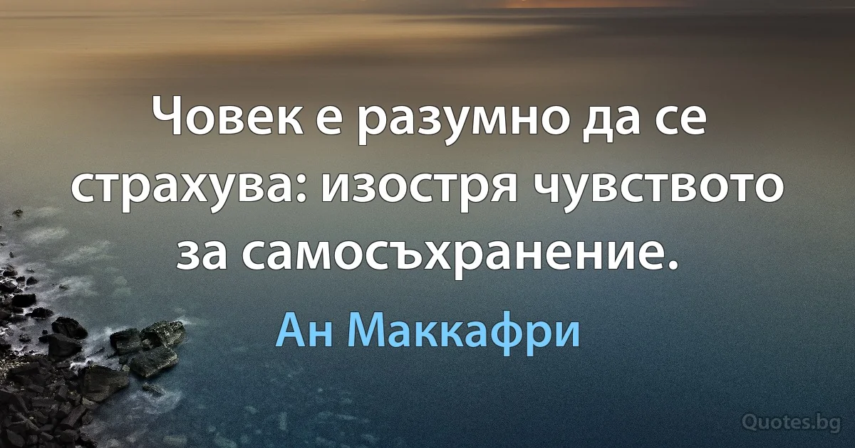 Човек е разумно да се страхува: изостря чувството за самосъхранение. (Ан Маккафри)