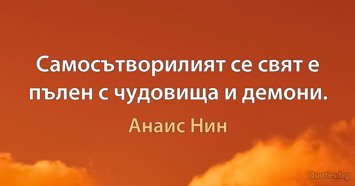 Самосътворилият се свят е пълен с чудовища и демони. (Анаис Нин)