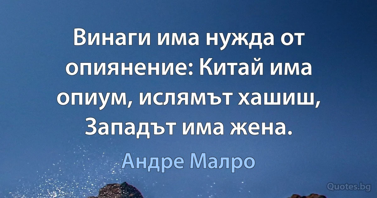 Винаги има нужда от опиянение: Китай има опиум, ислямът хашиш, Западът има жена. (Андре Малро)