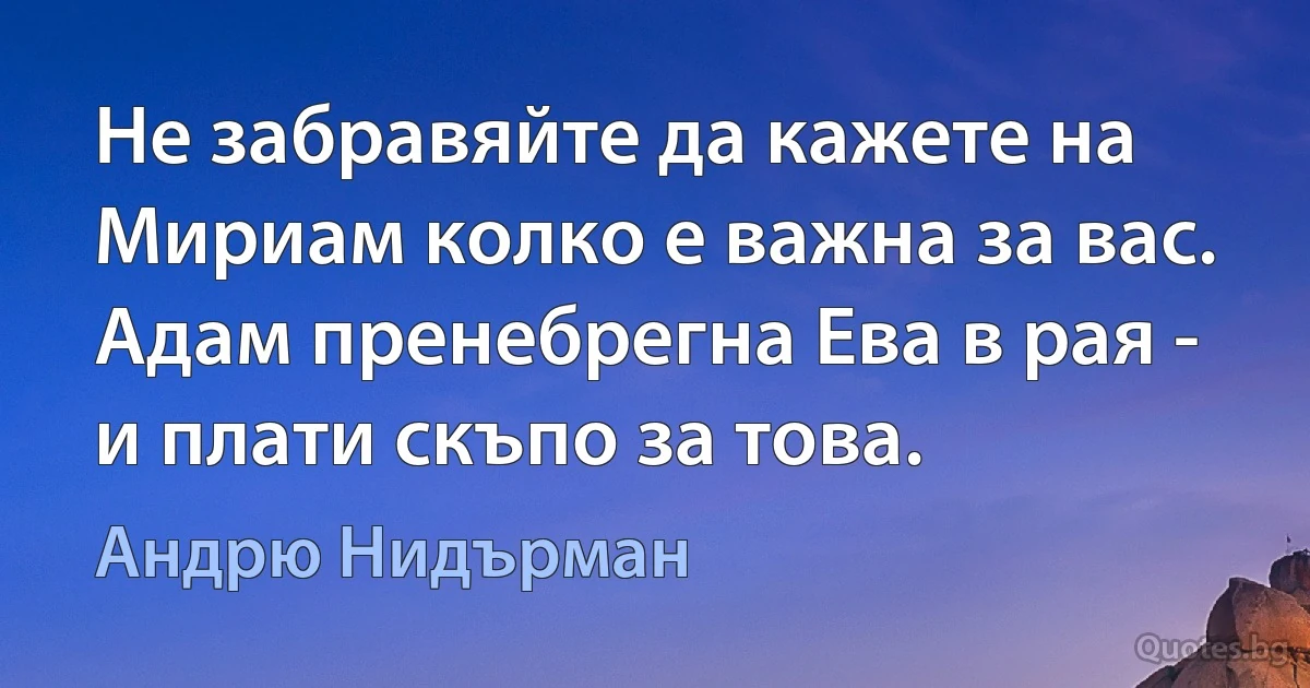 Не забравяйте да кажете на Мириам колко е важна за вас. Адам пренебрегна Ева в рая - и плати скъпо за това. (Андрю Нидърман)