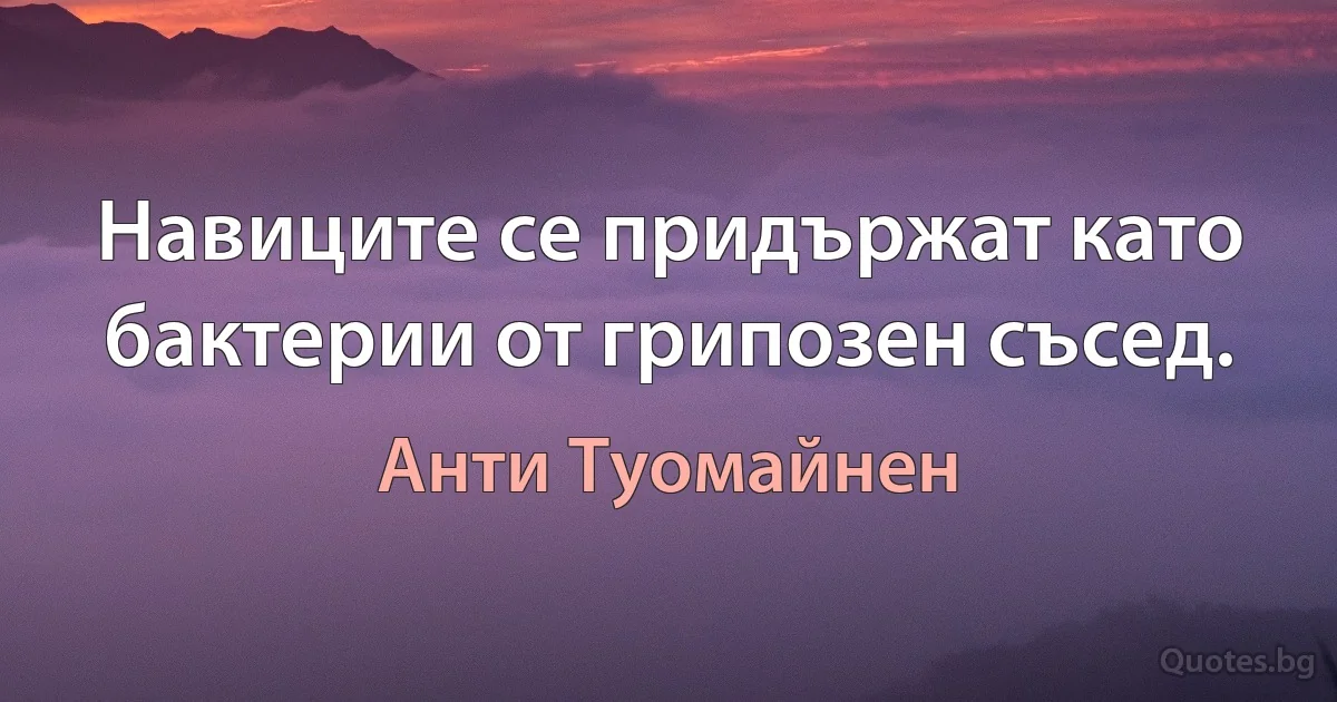 Навиците се придържат като бактерии от грипозен съсед. (Анти Туомайнен)