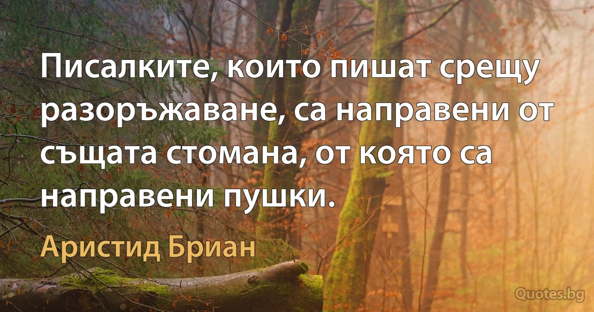 Писалките, които пишат срещу разоръжаване, са направени от същата стомана, от която са направени пушки. (Аристид Бриан)