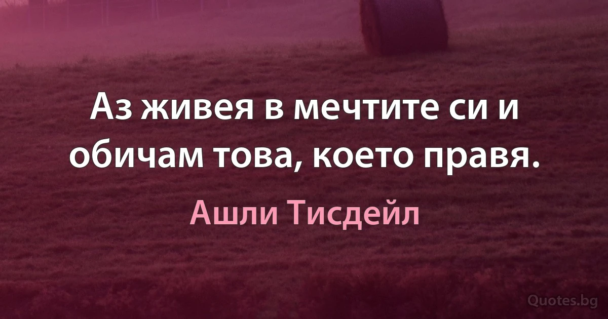 Аз живея в мечтите си и обичам това, което правя. (Ашли Тисдейл)