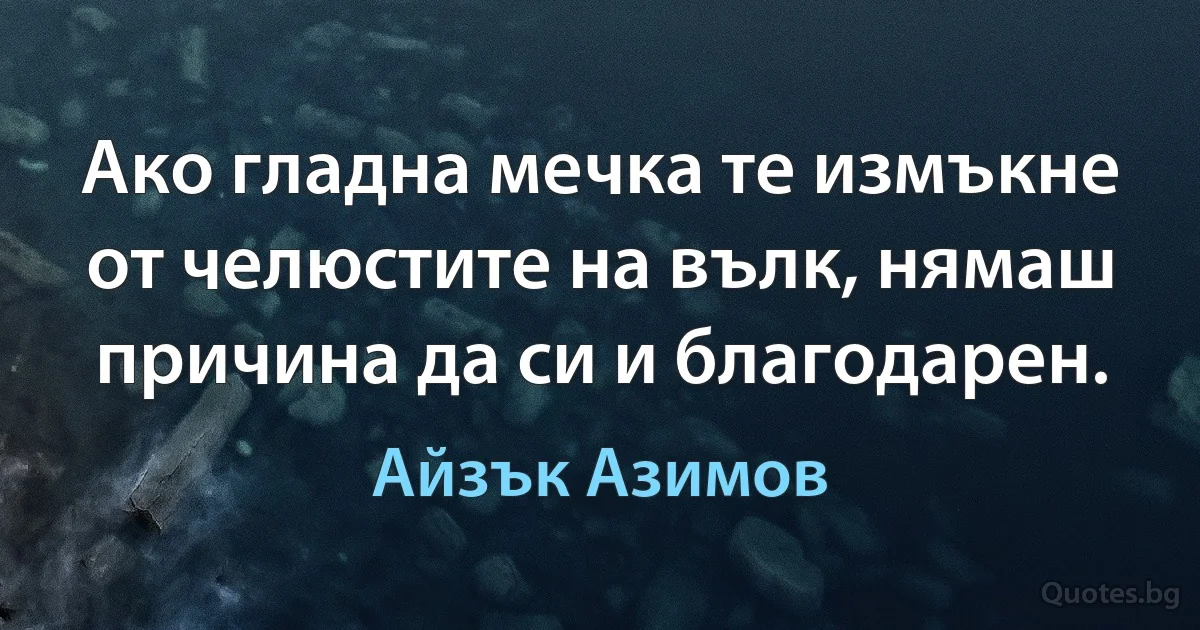 Ако гладна мечка те измъкне от челюстите на вълк, нямаш причина да си и благодарен. (Айзък Азимов)