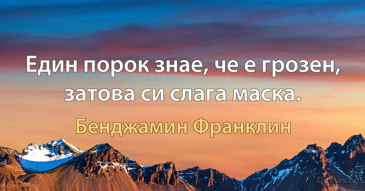 Един порок знае, че е грозен, затова си слага маска. (Бенджамин Франклин)