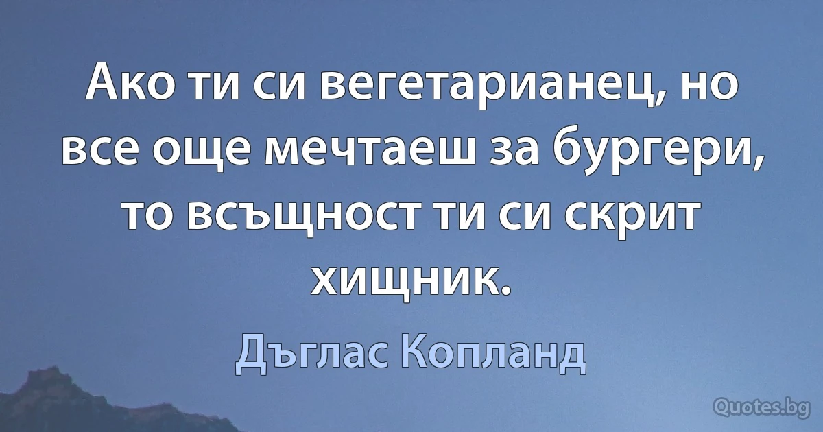 Ако ти си вегетарианец, но все още мечтаеш за бургери, то всъщност ти си скрит хищник. (Дъглас Копланд)