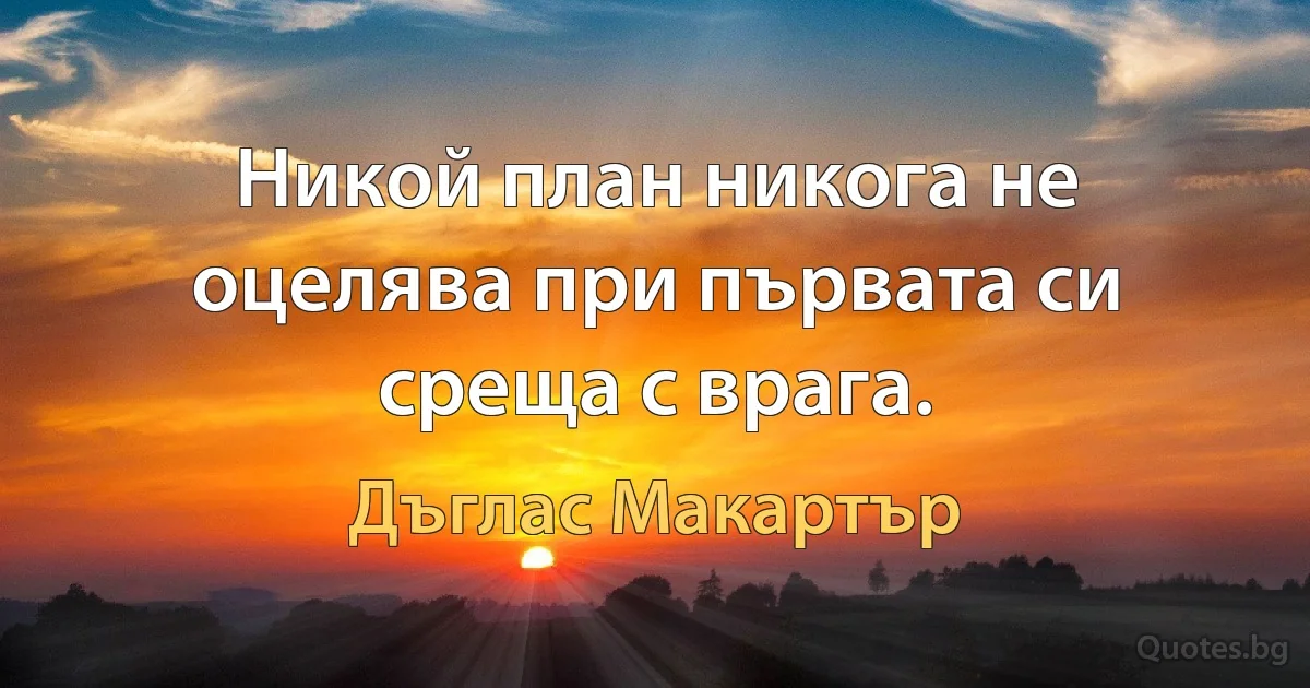 Никой план никога не оцелява при първата си среща с врага. (Дъглас Макартър)