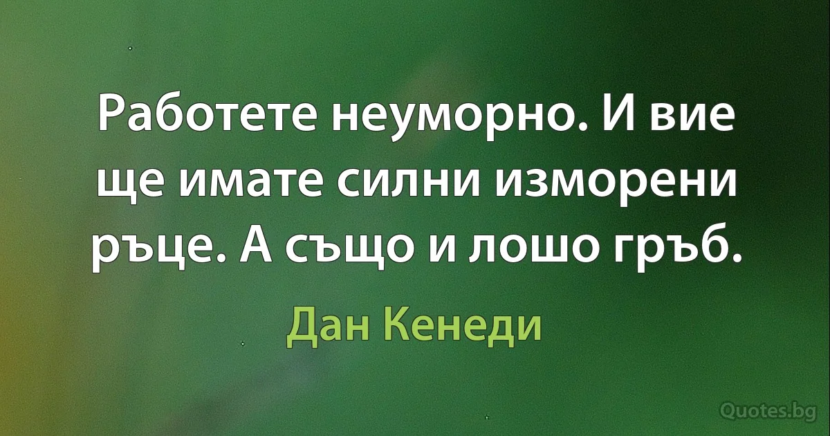 Работете неуморно. И вие ще имате силни изморени ръце. А също и лошо гръб. (Дан Кенеди)