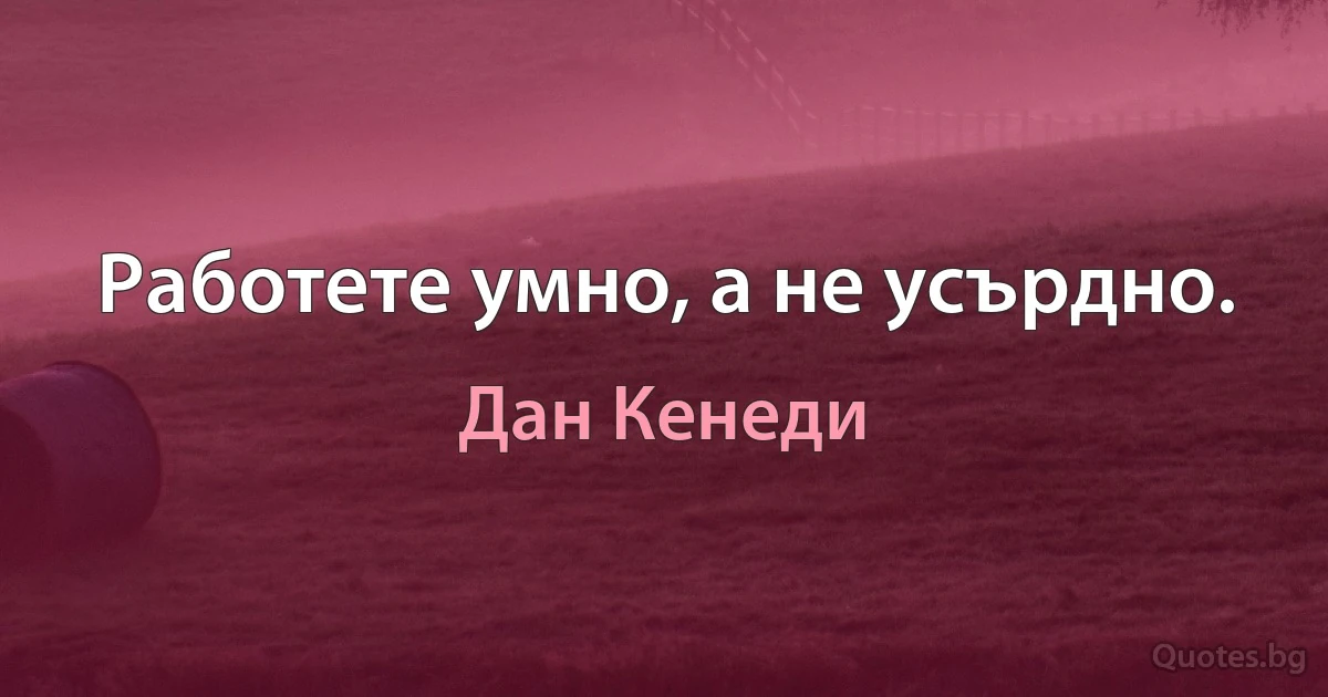 Работете умно, а не усърдно. (Дан Кенеди)