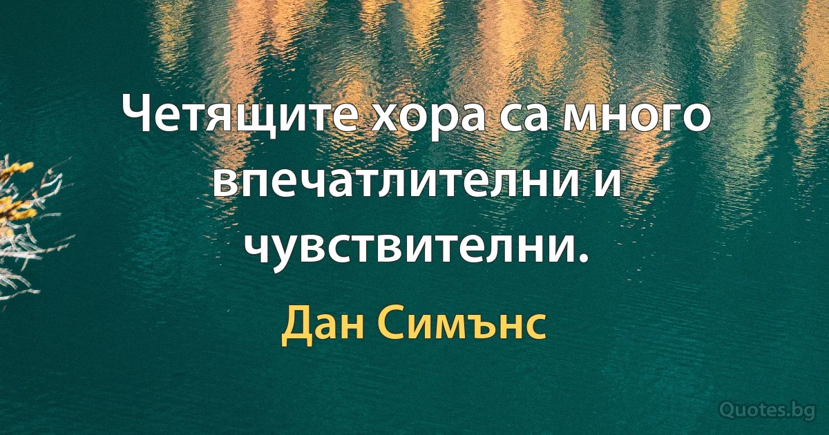 Четящите хора са много впечатлителни и чувствителни. (Дан Симънс)