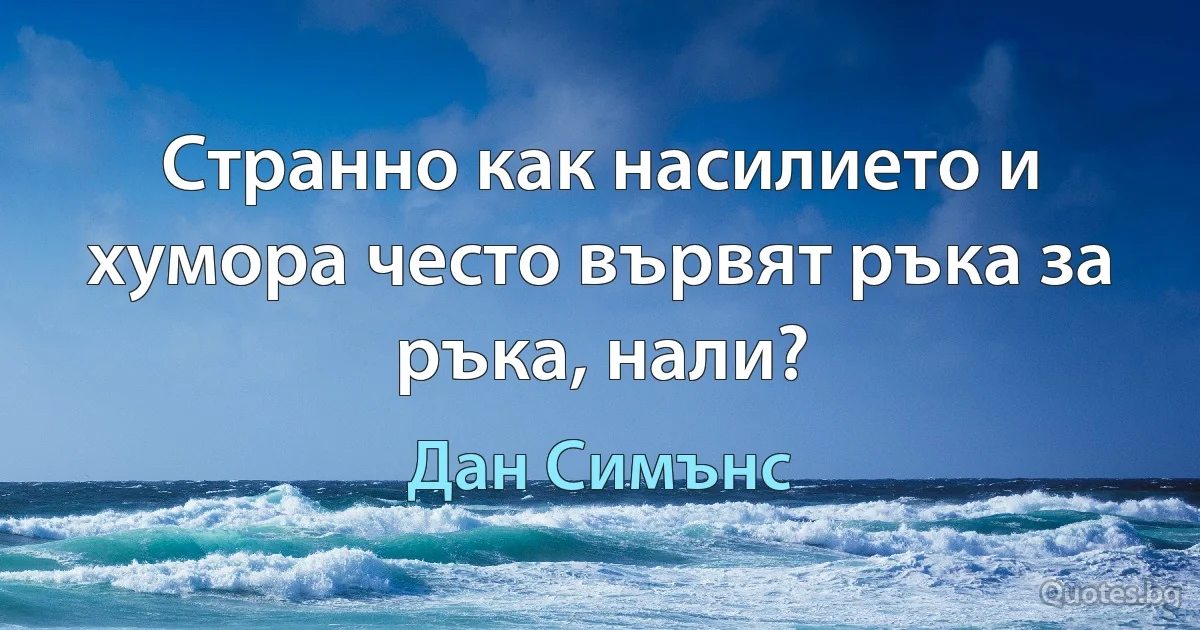 Странно как насилието и хумора често вървят ръка за ръка, нали? (Дан Симънс)