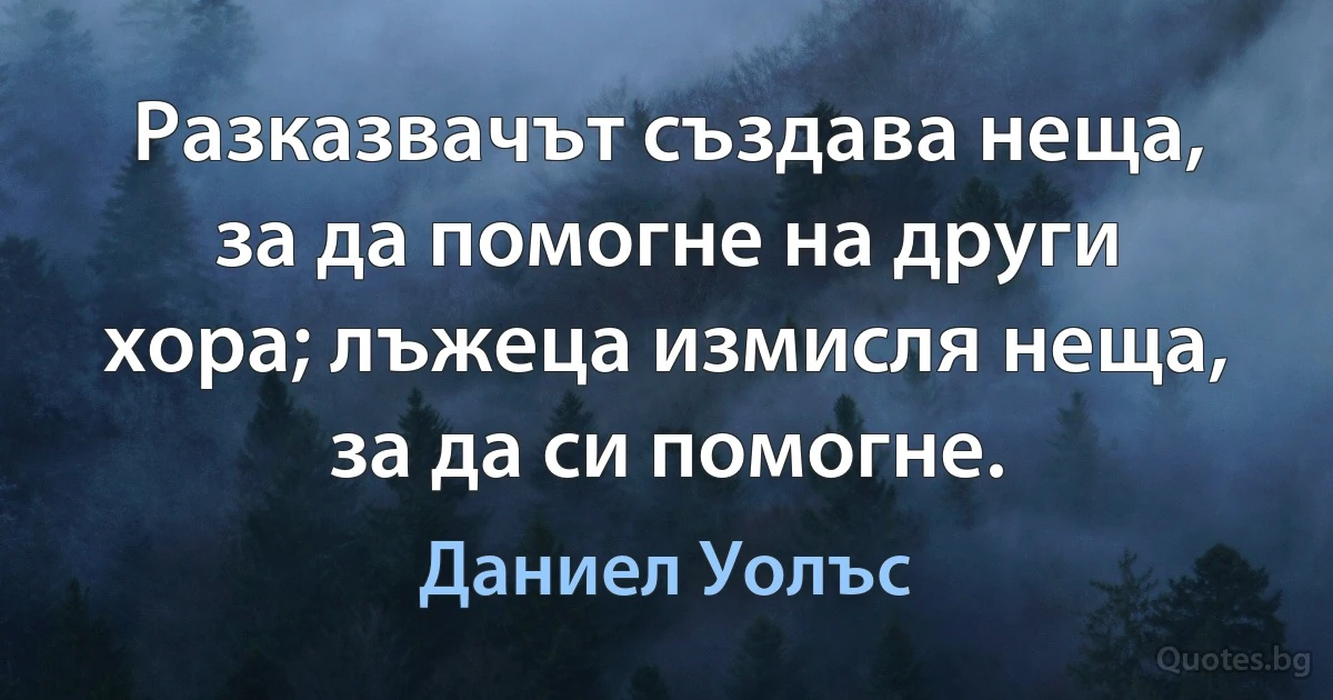 Разказвачът създава неща, за да помогне на други хора; лъжеца измисля неща, за да си помогне. (Даниел Уолъс)