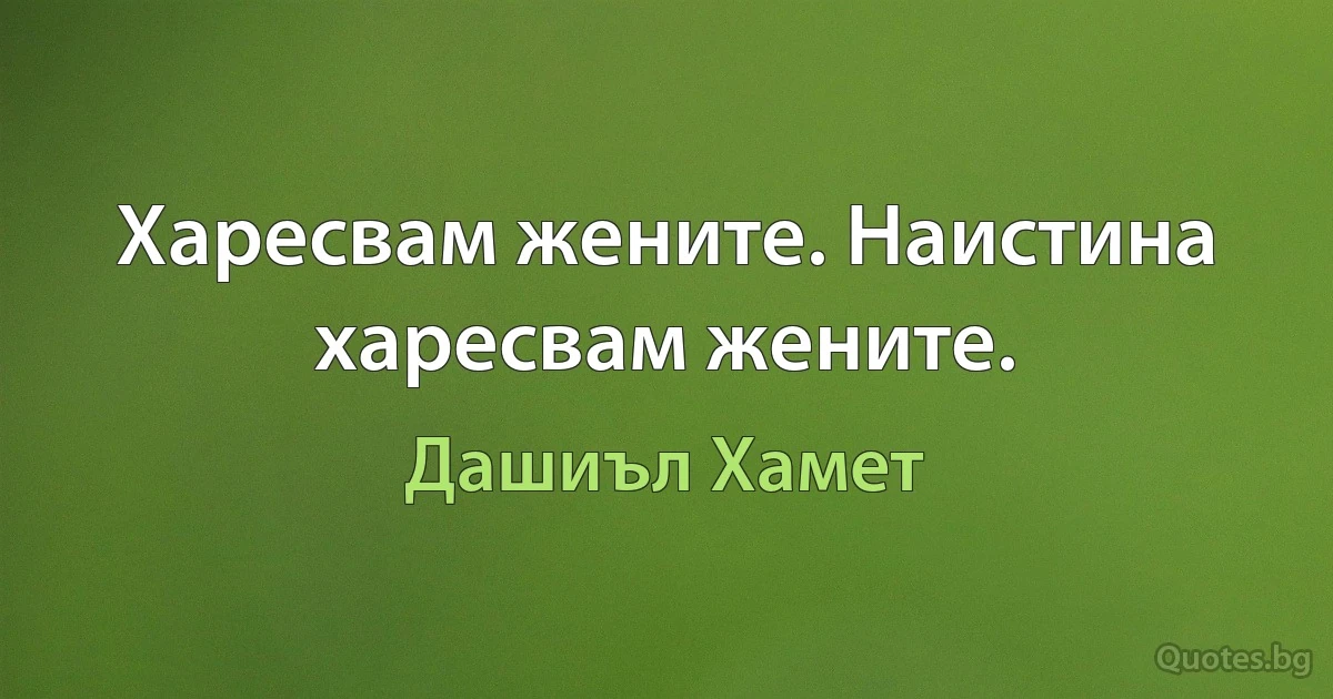 Харесвам жените. Наистина харесвам жените. (Дашиъл Хамет)