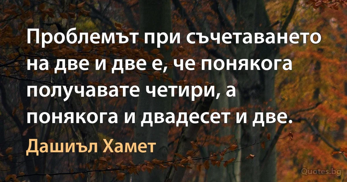 Проблемът при съчетаването на две и две е, че понякога получавате четири, а понякога и двадесет и две. (Дашиъл Хамет)