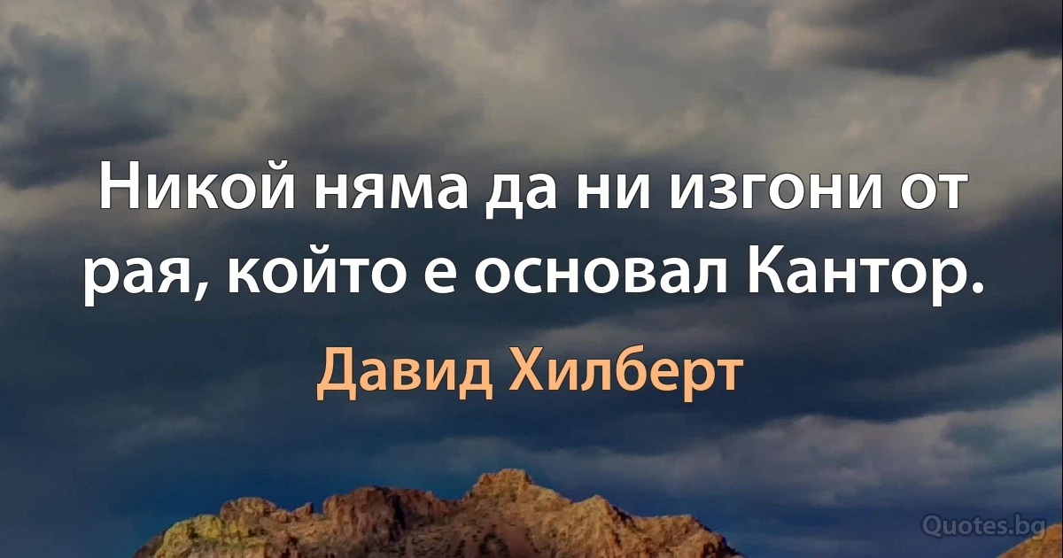 Никой няма да ни изгони от рая, който е основал Кантор. (Давид Хилберт)