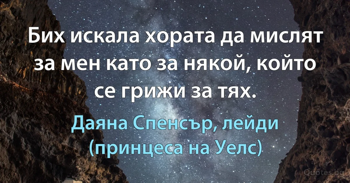 Бих искала хората да мислят за мен като за някой, който се грижи за тях. (Даяна Спенсър, лейди (принцеса на Уелс))