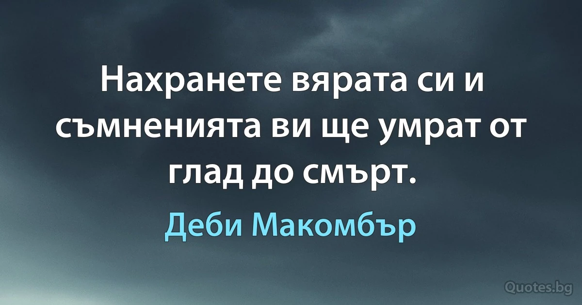 Нахранете вярата си и съмненията ви ще умрат от глад до смърт. (Деби Макомбър)