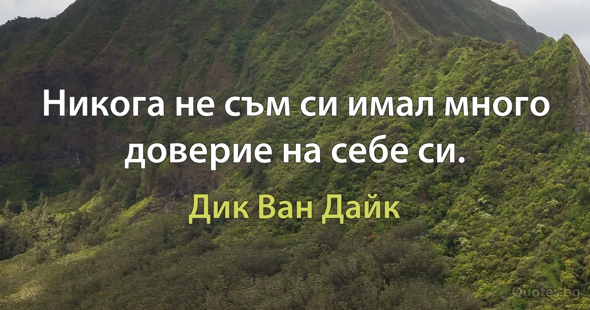 Никога не съм си имал много доверие на себе си. (Дик Ван Дайк)