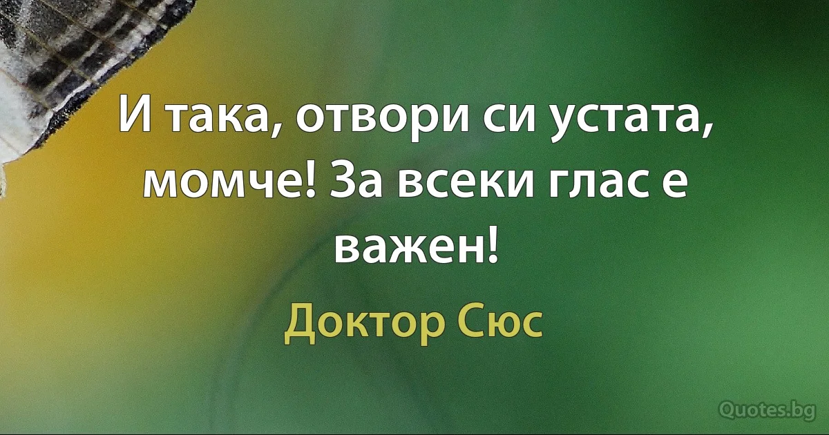 И така, отвори си устата, момче! За всеки глас е важен! (Доктор Сюс)