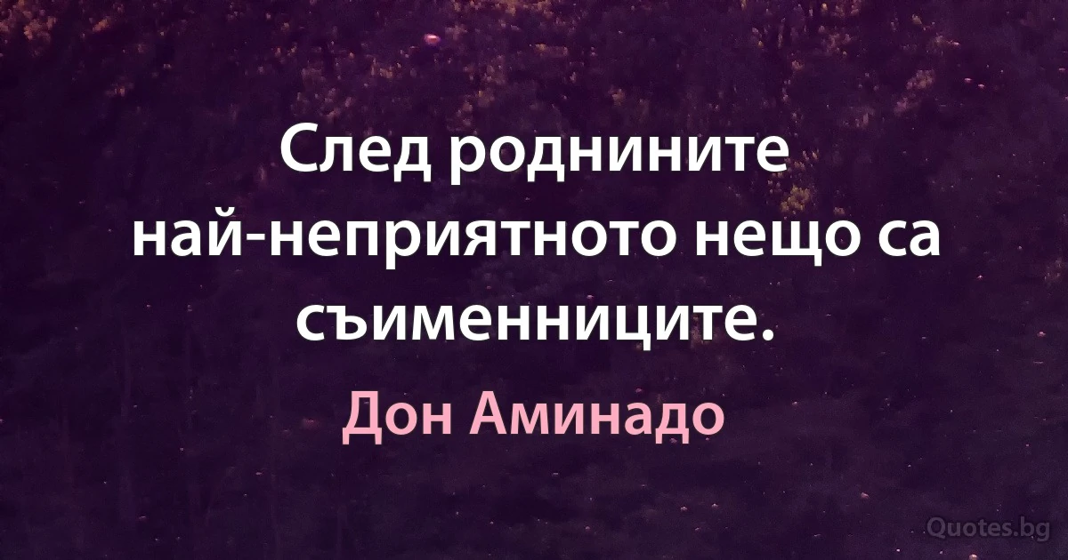 След роднините най-неприятното нещо са съименниците. (Дон Аминадо)