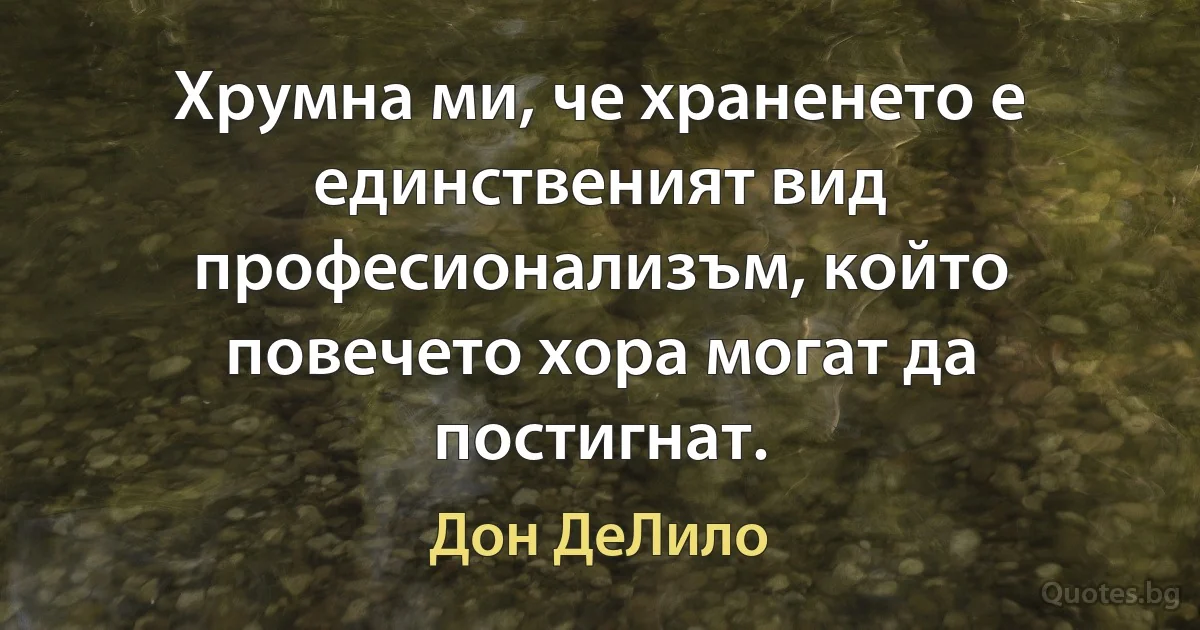 Хрумна ми, че храненето е единственият вид професионализъм, който повечето хора могат да постигнат. (Дон ДеЛило)