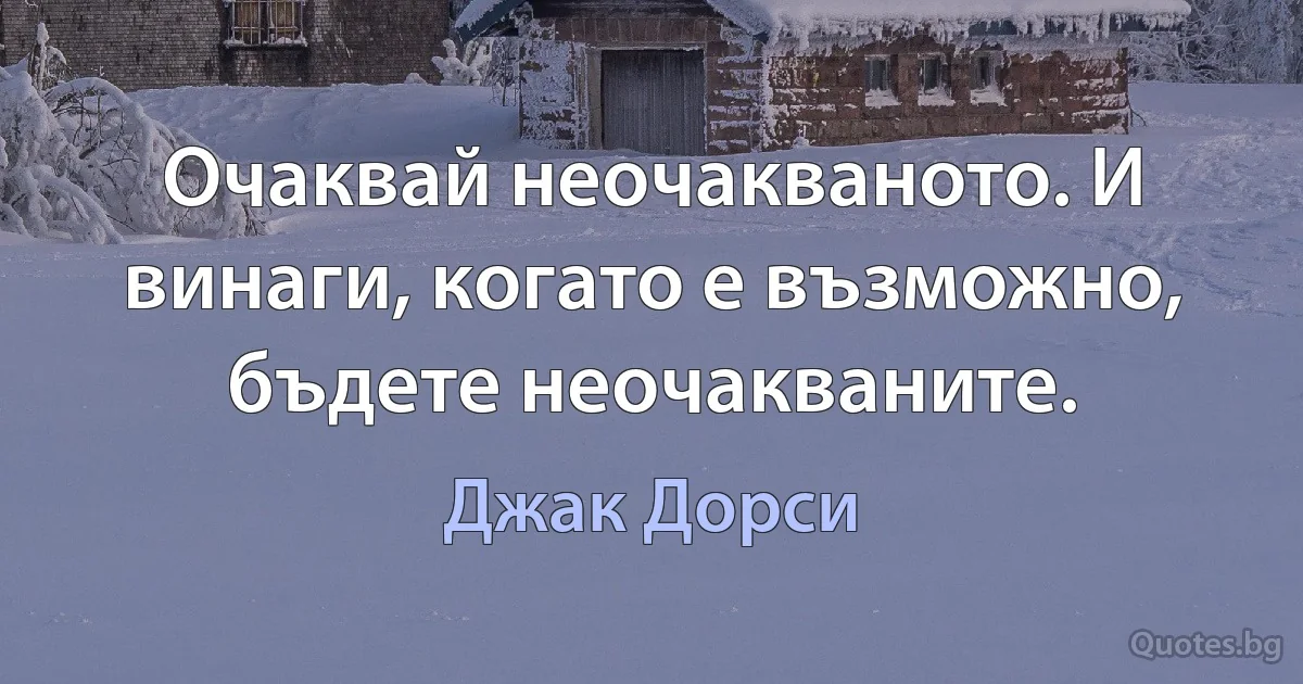 Очаквай неочакваното. И винаги, когато е възможно, бъдете неочакваните. (Джак Дорси)